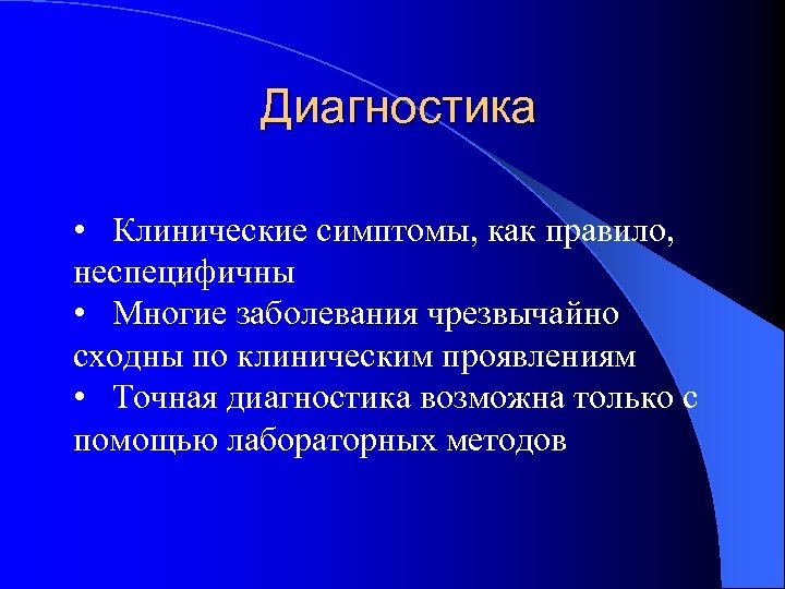 Диагностика • Клинические симптомы, как правило, неспецифичны • Многие заболевания чрезвычайно сходны по клиническим