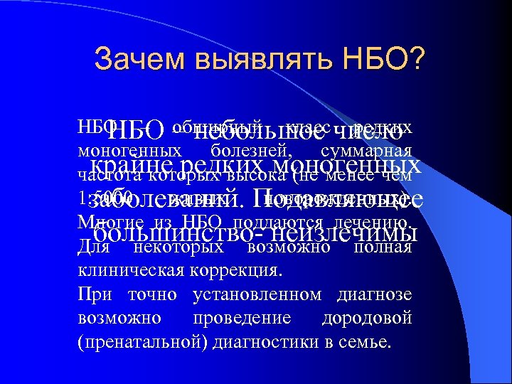 Зачем выявлять НБО? НБО – обширный класс число НБО – небольшое редких моногенных болезней,