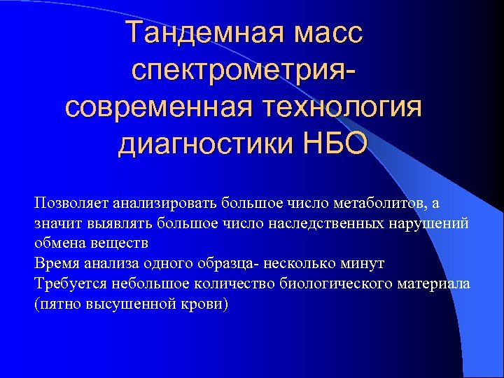Тандемная масс спектрометриясовременная технология диагностики НБО Позволяет анализировать большое число метаболитов, а значит выявлять