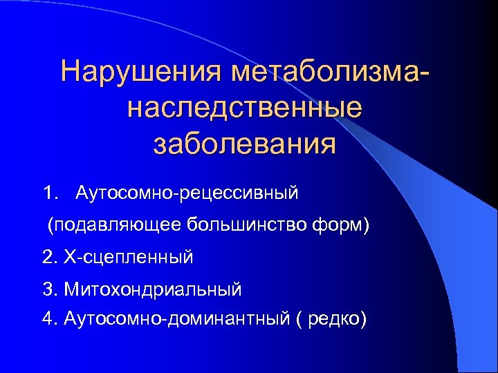 Нарушения метаболизманаследственные заболевания 1. Аутосомно-рецессивный (подавляющее большинство форм) 2. Х-сцепленный 3. Митохондриальный 4. Аутосомно-доминантный