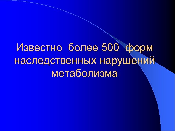 Известно более 500 форм наследственных нарушений метаболизма 