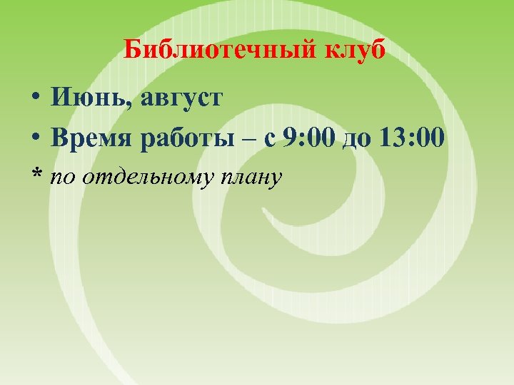 Библиотечный клуб • Июнь, август • Время работы – с 9: 00 до 13: