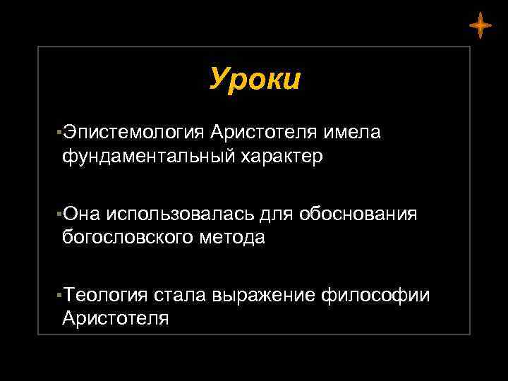 Уроки ▪Эпистемология Аристотеля имела фундаментальный характер ▪Она использовалась для обоснования богословского метода ▪Теология стала