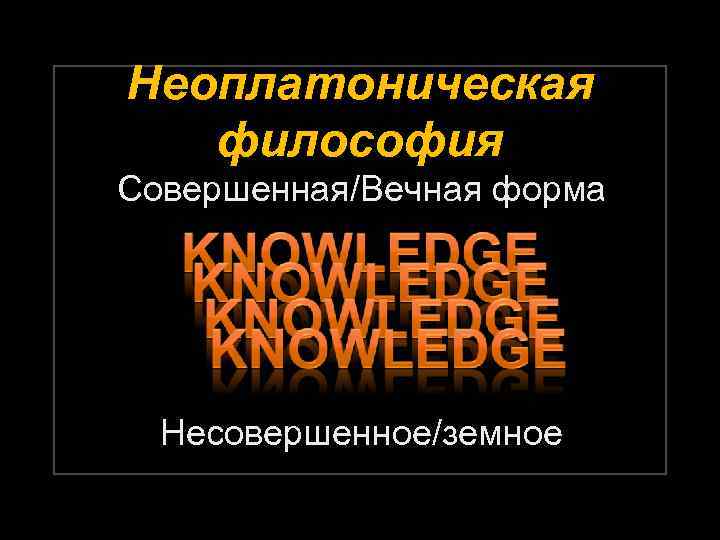 Неоплатоническая философия Совершенная/Вечная форма Несовершенное/земное 