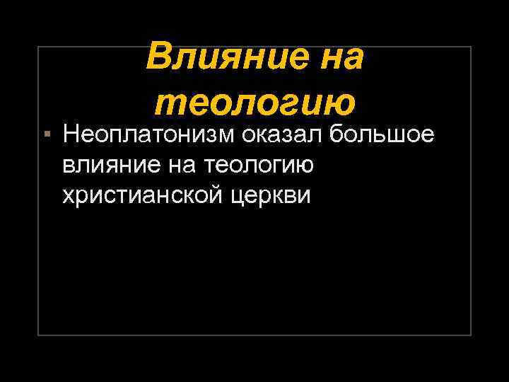 Влияние на теологию ▪ Неоплатонизм оказал большое влияние на теологию христианской церкви 