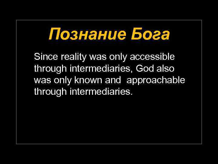 Познание Бога Since reality was only accessible through intermediaries, God also was only known