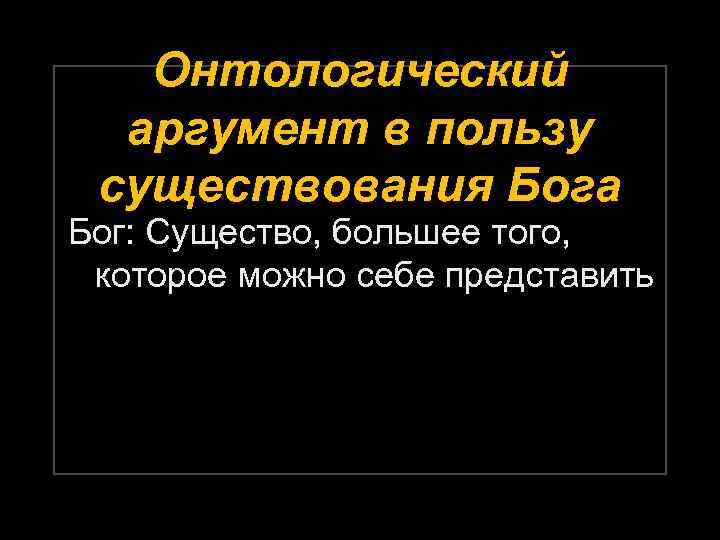 Онтологический аргумент в пользу существования Бога Бог: Существо, большее того, которое можно себе представить