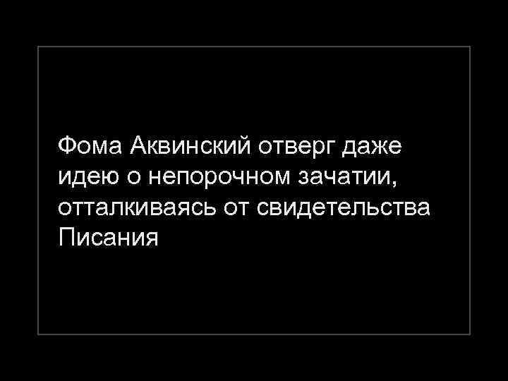 Фома Аквинский отверг даже идею о непорочном зачатии, отталкиваясь от свидетельства Писания 