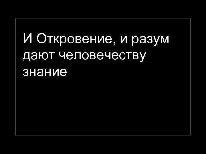 И Откровение, и разум дают человечеству знание 