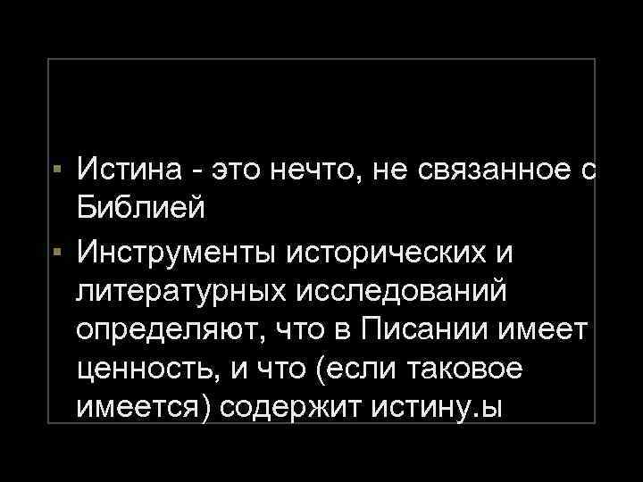 ▪ Истина - это нечто, не связанное с Библией ▪ Инструменты исторических и литературных