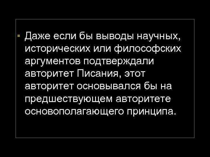 ▪ Даже если бы выводы научных, исторических или философских аргументов подтверждали авторитет Писания, этот