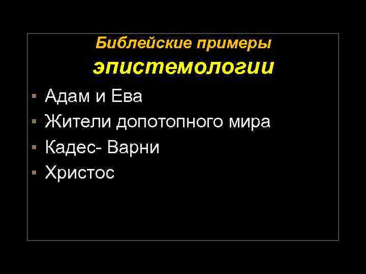 Библейские примеры эпистемологии ▪ ▪ Адам и Ева Жители допотопного мира Кадес- Варни Христос
