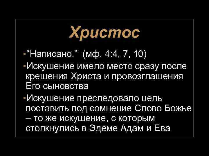 Христос ▪“Написано. ” (мф. 4: 4, 7, 10) ▪Искушение имело место сразу после крещения
