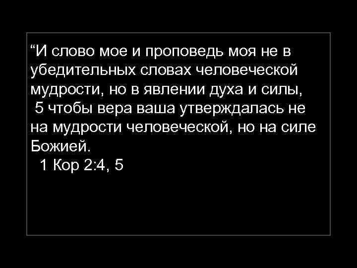 “И слово мое и проповедь моя не в убедительных словах человеческой мудрости, но в