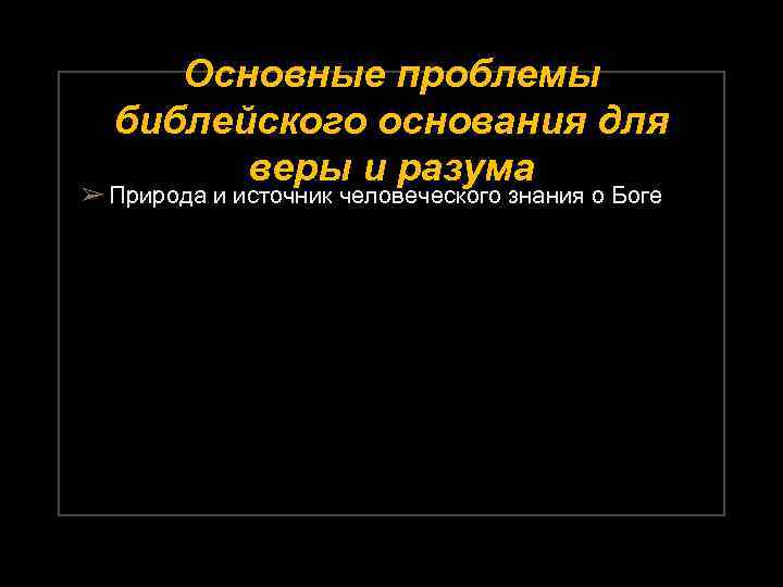 Основные проблемы библейского основания для веры и разума ➢ Природа и источник человеческого знания