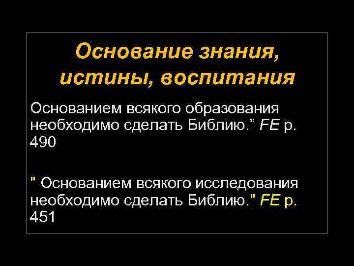 Основание знания, истины, воспитания Основанием всякого образования необходимо сделать Библию. ” FE p. 490