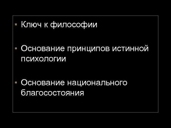 ▪ Ключ к философии ▪ Основание принципов истинной психологии ▪ Основание национального благосостояния 