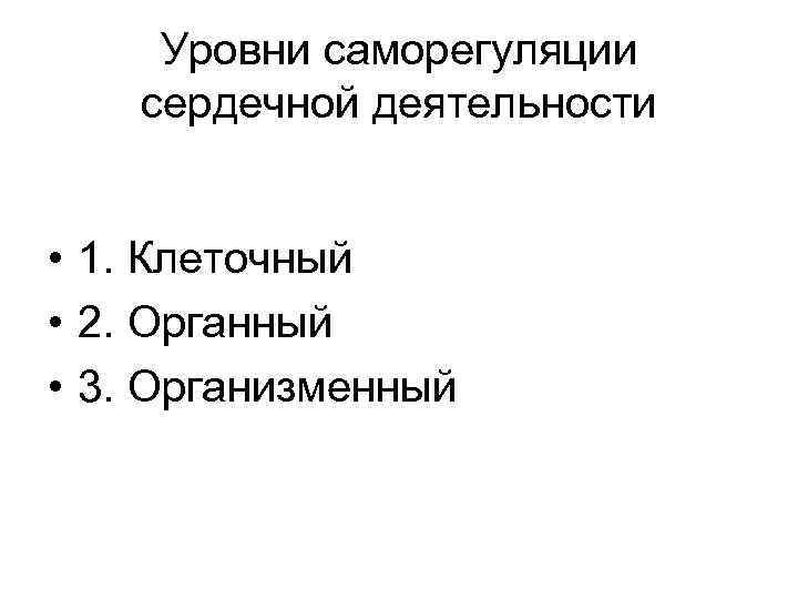 Уровни саморегуляции сердечной деятельности • 1. Клеточный • 2. Органный • 3. Организменный 