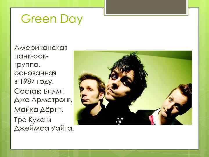 Green Day Американская панк-рокгруппа, основанная в 1987 году. Состав: Билли Джо Армстронг, Майка Дёрнт,