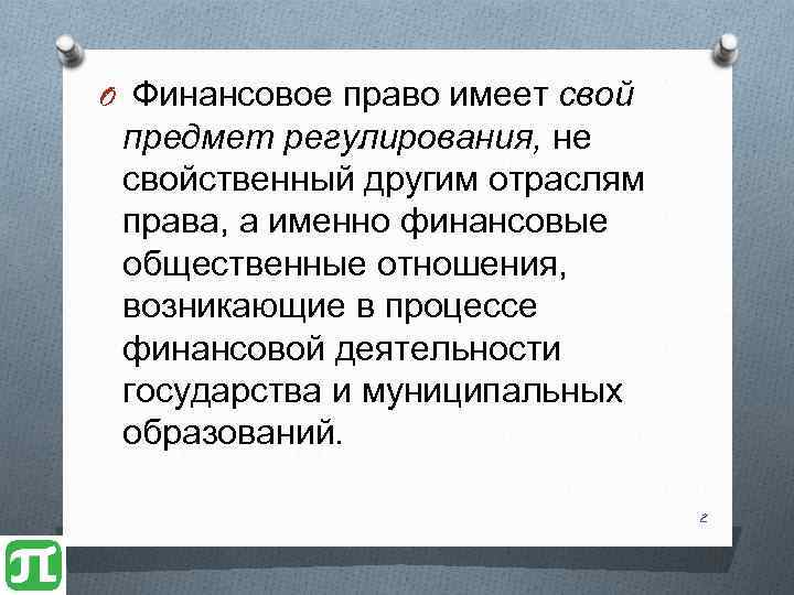 O Финансовое право имеет свой предмет регулирования, не свойственный другим отраслям права, а именно