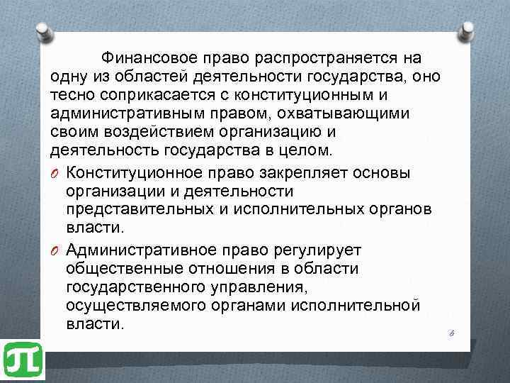 Финансовое право распространяется на одну из областей деятельности государства, оно тесно соприкасается с конституционным