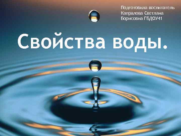 Подготовила воспитатель Капралова Светлана Борисовна ГБДОУ 41 Свойства воды. 