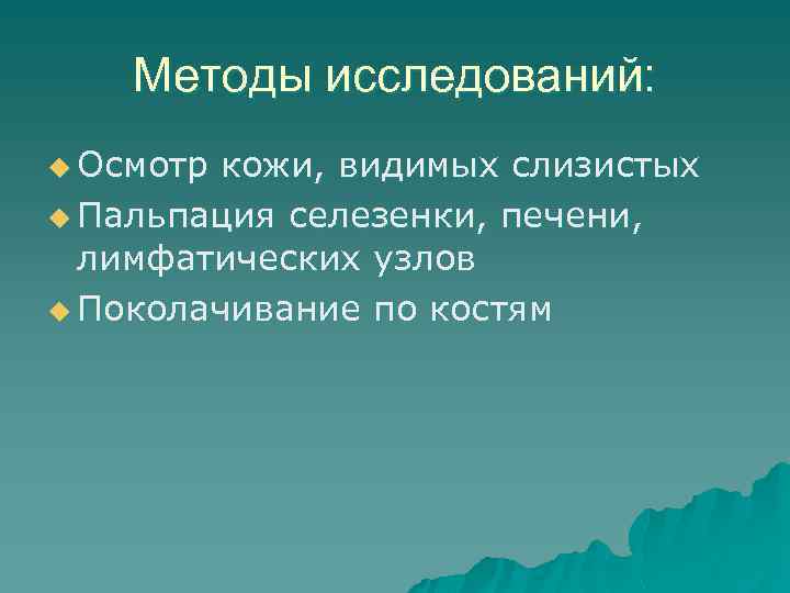 Методы исследований: u Осмотр кожи, видимых слизистых u Пальпация селезенки, печени, лимфатических узлов u