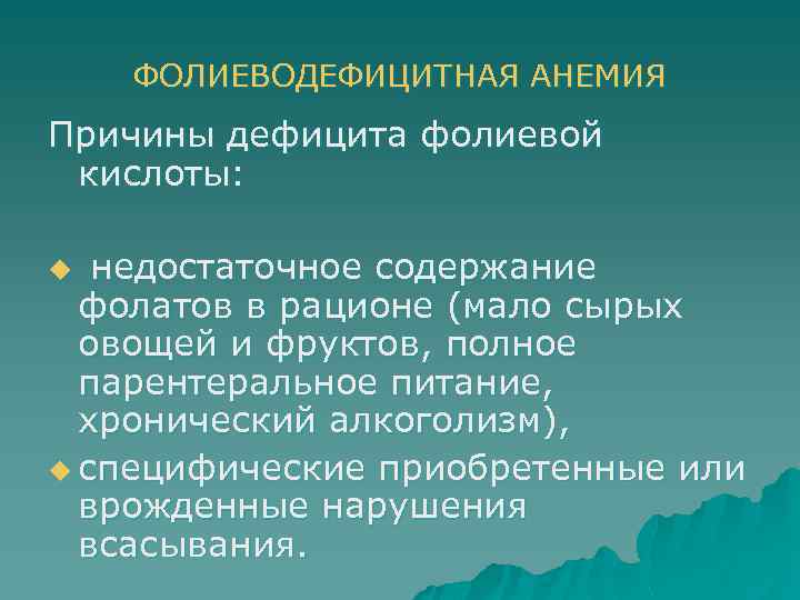 ФОЛИЕВОДЕФИЦИТНАЯ АНЕМИЯ Причины дефицита фолиевой кислоты: недостаточное содержание фолатов в рационе (мало сырых овощей