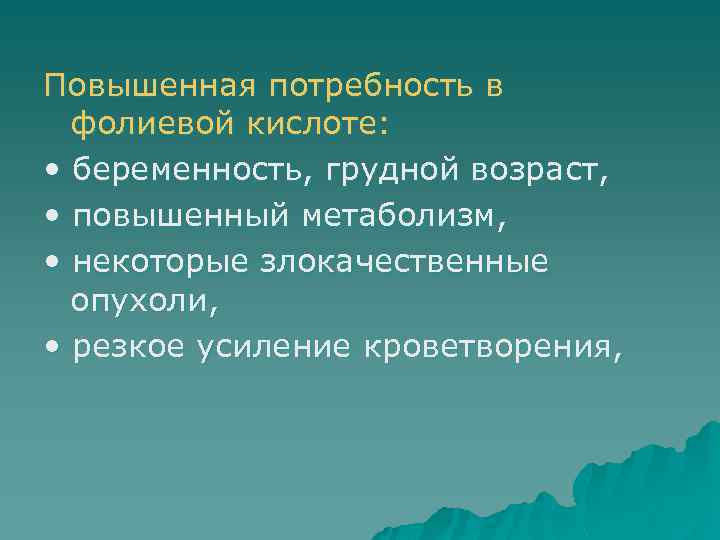 Повышенная потребность в фолиевой кислоте: • беременность, грудной возраст, • повышенный метаболизм, • некоторые