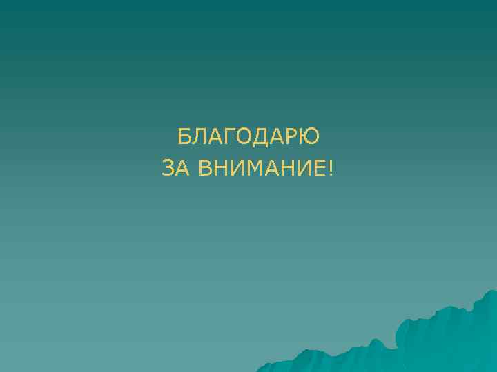 БЛАГОДАРЮ ЗА ВНИМАНИЕ! 