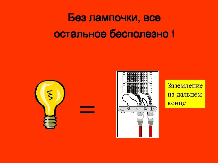 Без лампочки, все остальное бесполезно ! Заземление на дальнем конце 