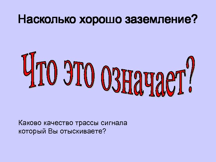 Насколько хорошо заземление? Каково качество трассы сигнала который Вы отыскиваете? 