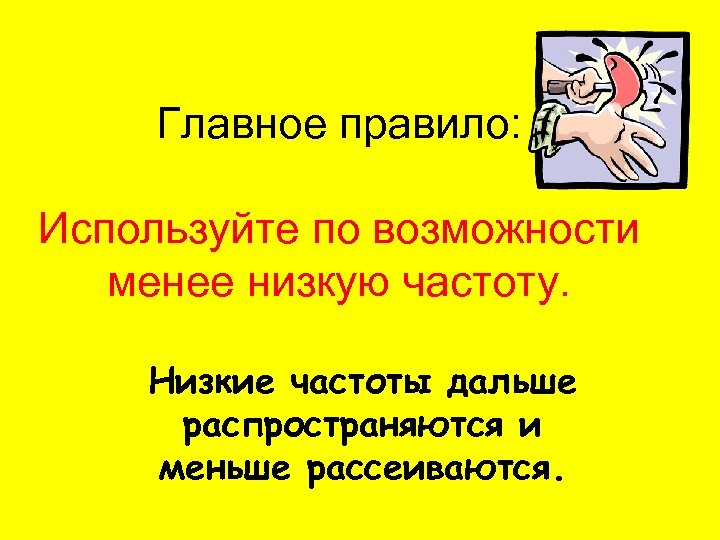 Главное правило: Используйте по возможности менее низкую частоту. Низкие частоты дальше распространяются и меньше