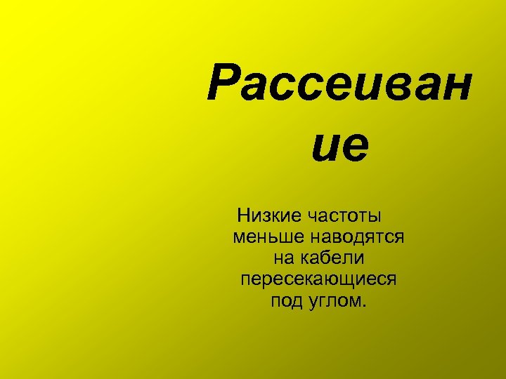 Рассеиван ие Низкие частоты меньше наводятся на кабели пересекающиеся под углом. 