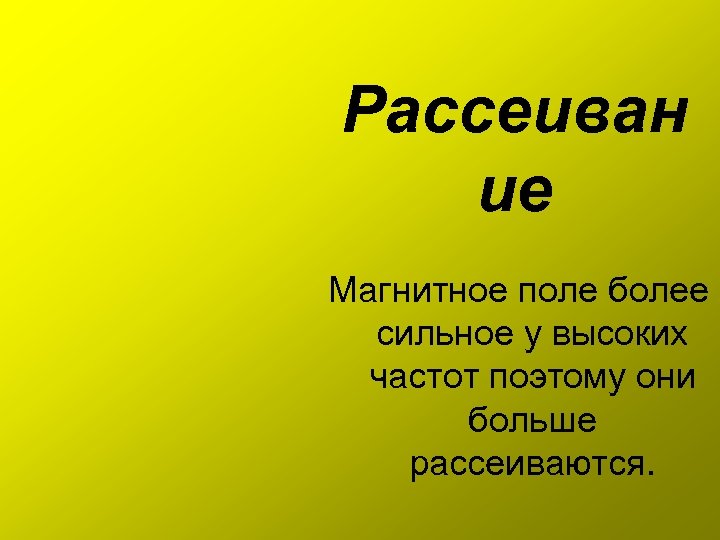 Рассеиван ие Магнитное поле более сильное у высоких частот поэтому они больше рассеиваются. 