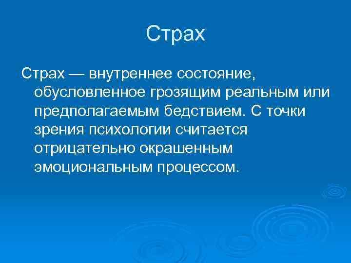 Страх — внутреннее состояние, обусловленное грозящим реальным или предполагаемым бедствием. С точки зрения психологии
