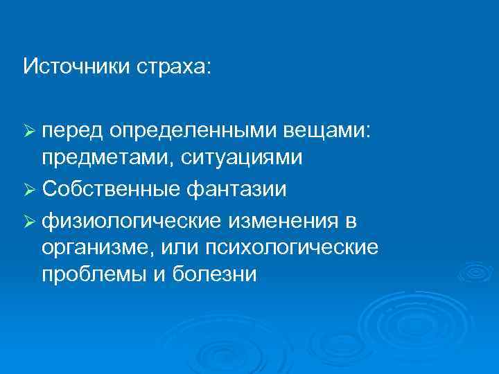 Источники страха: Ø перед определенными вещами: предметами, ситуациями Ø Собственные фантазии Ø физиологические изменения