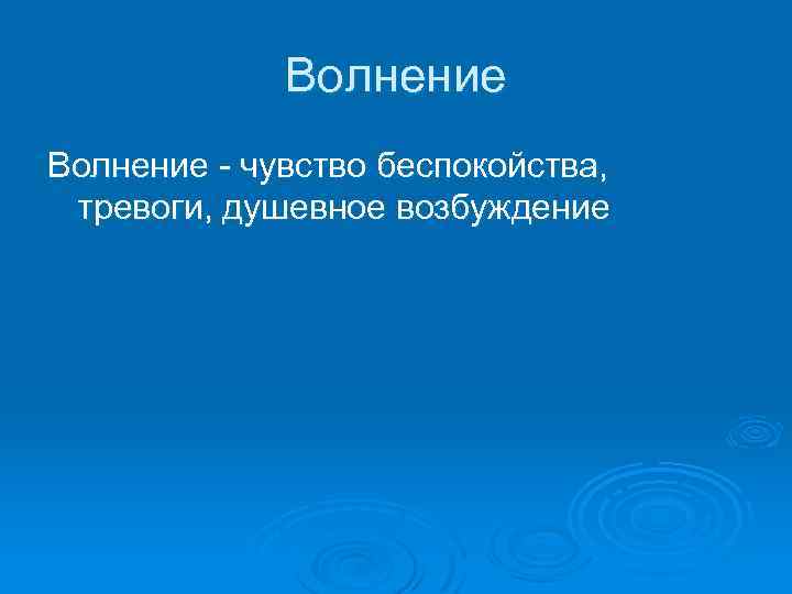 Волнение - чувство беспокойства, тревоги, душевное возбуждение 
