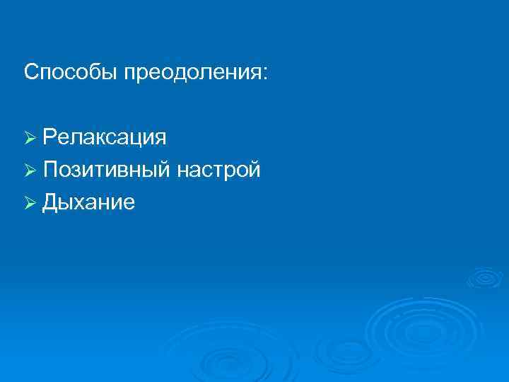 Способы преодоления: Ø Релаксация Ø Позитивный настрой Ø Дыхание 