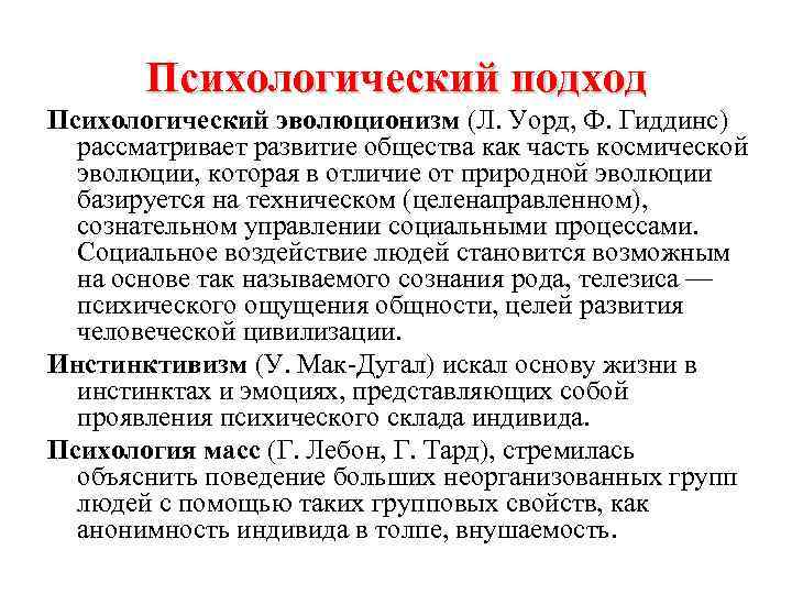 Психологический подход Психологический эволюционизм (Л. Уорд, Ф. Гиддинс) рассматривает развитие общества как часть космической