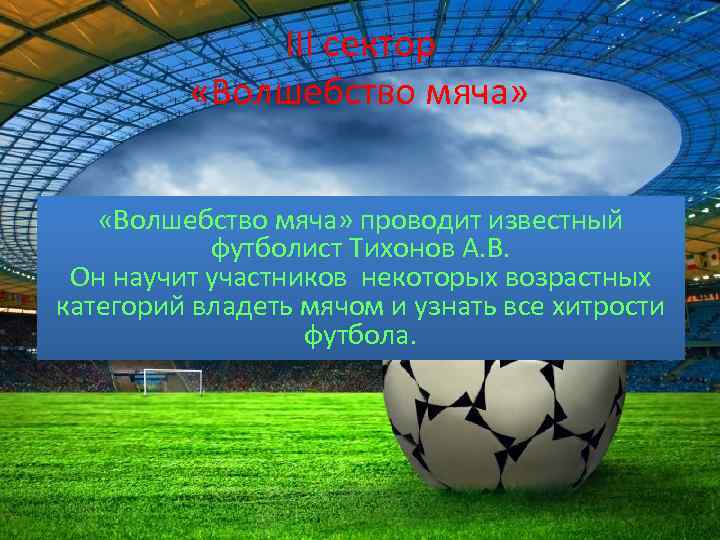 III сектор «Волшебство мяча» проводит известный футболист Тихонов А. В. Он научит участников некоторых