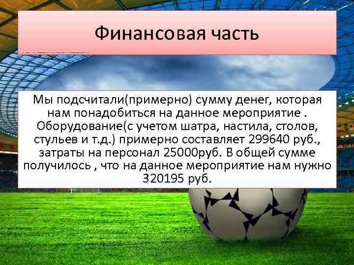 Финансовая часть Мы подсчитали(примерно) сумму денег, которая нам понадобиться на данное мероприятие. Оборудование(с учетом