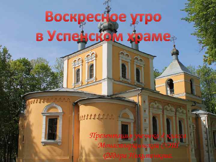 Воскресное утро в Успенском храме Презентация ученика 4 класса Монастырщинской СОШ Фёдора Никитенкова. 