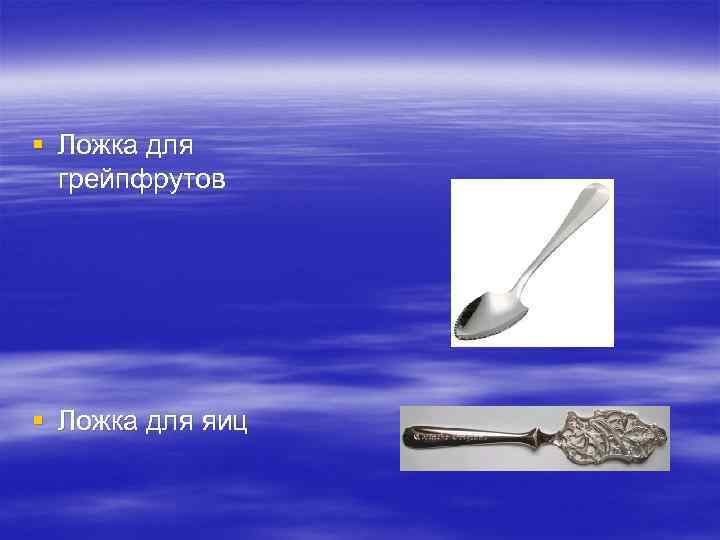 § Ложка для грейпфрутов § Ложка для яиц 