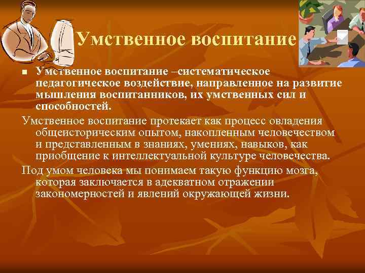 Умственное воспитание –систематическое педагогическое воздействие, направленное на развитие мышления воспитанников, их умственных сил и
