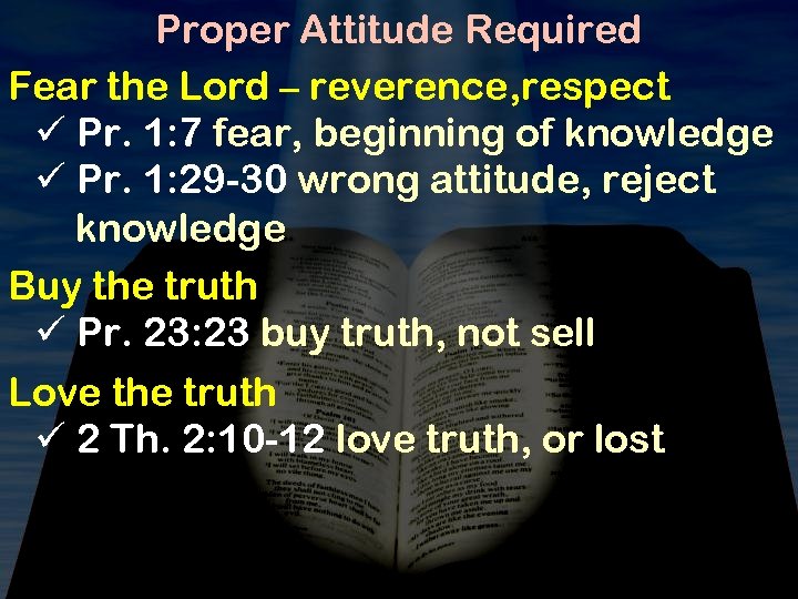 Proper Attitude Required Fear the Lord – reverence, respect ü Pr. 1: 7 fear,