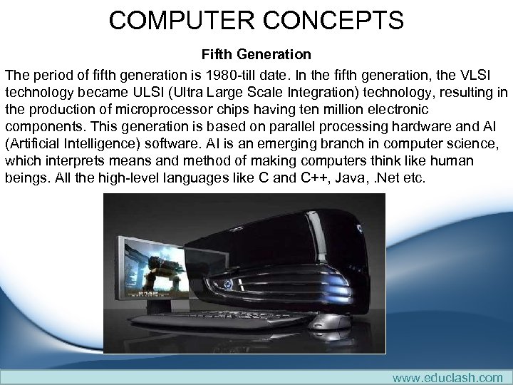 COMPUTER CONCEPTS Fifth Generation The period of fifth generation is 1980 -till date. In