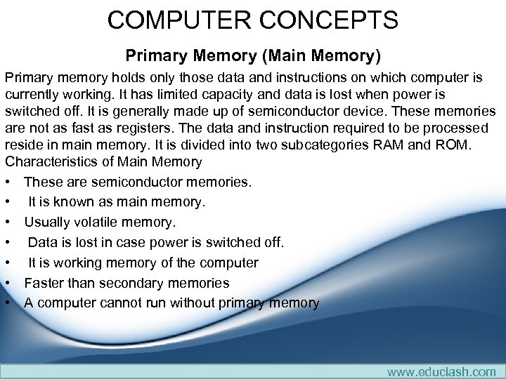 COMPUTER CONCEPTS Primary Memory (Main Memory) Primary memory holds only those data and instructions