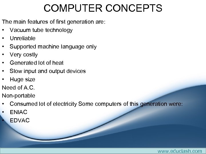 COMPUTER CONCEPTS The main features of first generation are: • Vacuum tube technology •