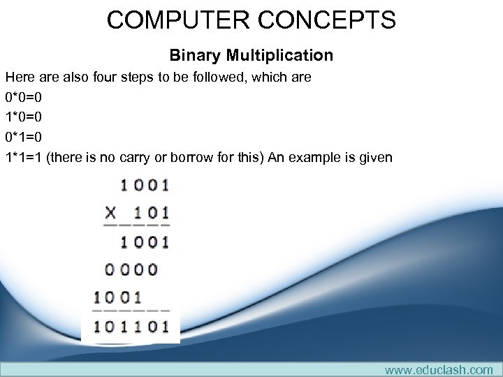 COMPUTER CONCEPTS Binary Multiplication Here also four steps to be followed, which are 0*0=0